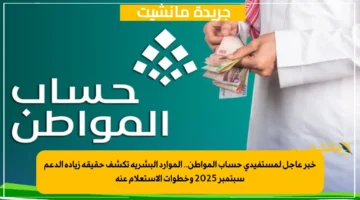 خبر عاجل لمستفيدي حساب المواطن.. الموارد البشرية تكشف حقيقة زيادة الدعم سبتمبر 2025 وخطوات الاستعلام عنه